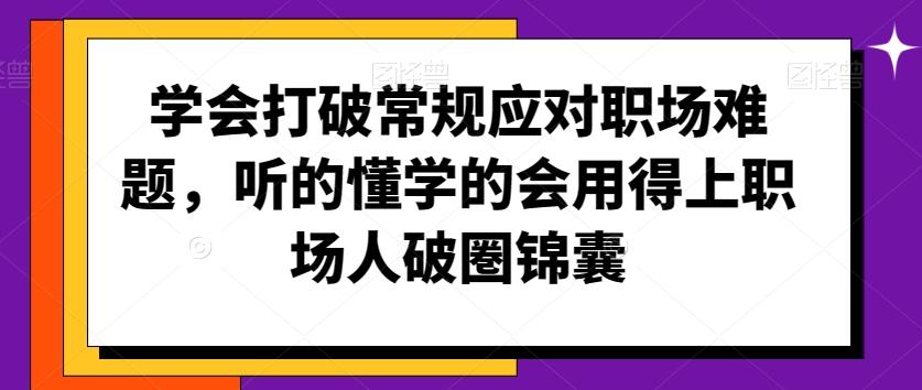 学会打破常规应对职场难题，听的懂学的会用得上职场人破圏锦囊-彼飞网创