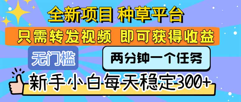 全新项目 种草平台 只需要转发任务视频 即可获得收益 新手小白每天300+-彼飞网创