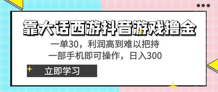 靠大话西游抖音游戏撸金，一单30，利润高到难以把持，一部手机即可操作…-彼飞网创