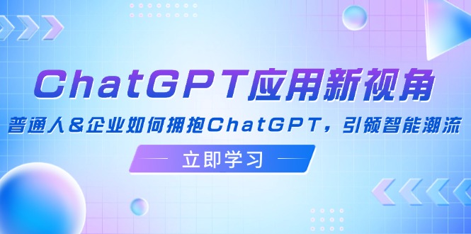 ChatGPT应用新视角：普通人&企业如何拥抱ChatGPT，引领智能潮流-彼飞网创