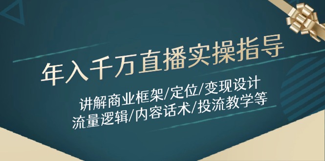 年入千万直播实操指导：讲解商业框架/定位/变现设计/流量逻辑/内容话术/等-彼飞网创