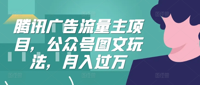 腾讯广告流量主项目，公众号图文玩法，月入过万-彼飞网创