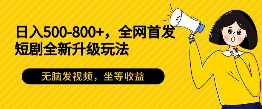 日入500-800+，全网首发短剧全新玩法，无脑发视频，坐等收益-彼飞网创