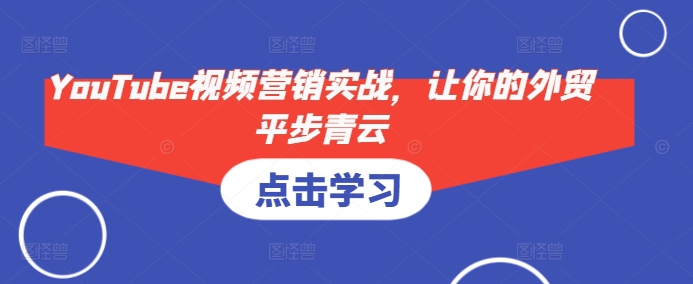 YouTube视频营销实战，让你的外贸平步青云-彼飞网创