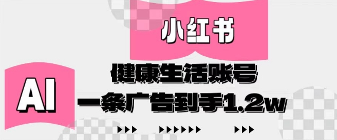 小红书AI健康生活账号，作品制作简单好变现，一条广告到手1.2w-彼飞网创