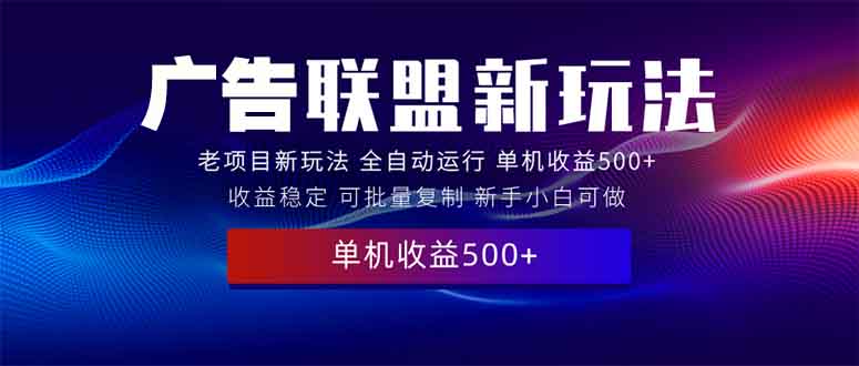 2025全新广告联盟玩法 单机500+课程实操分享 小白可无脑操作-彼飞网创