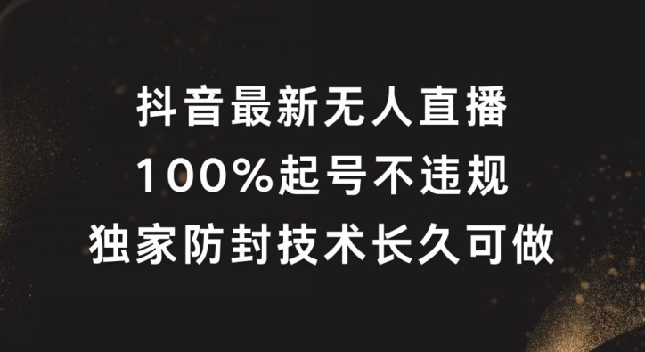 抖音最新无人直播，100%起号，独家防封技术长久可做【揭秘】-彼飞网创
