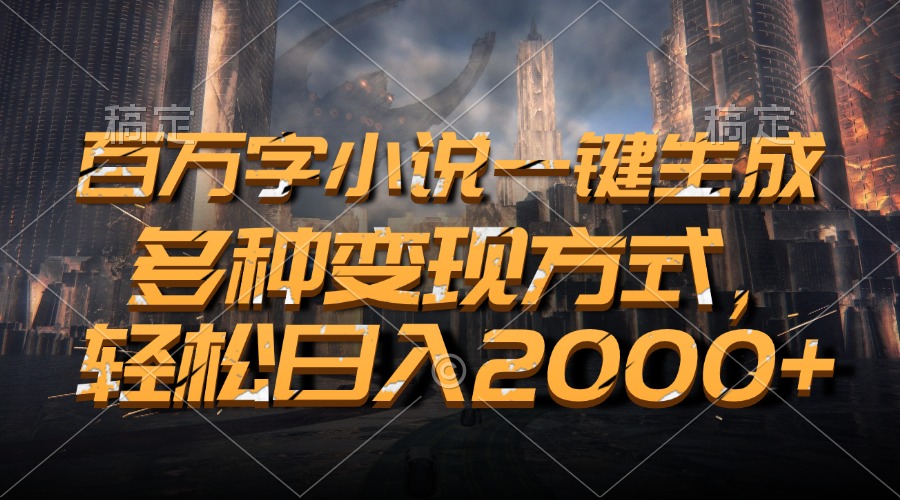 百万字小说一键生成，多种变现方式，轻松日入2000+-彼飞网创