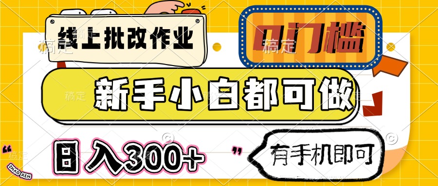 线上批改作业 0门槛 新手小白都可做 日入300+ 有手机即可-彼飞网创