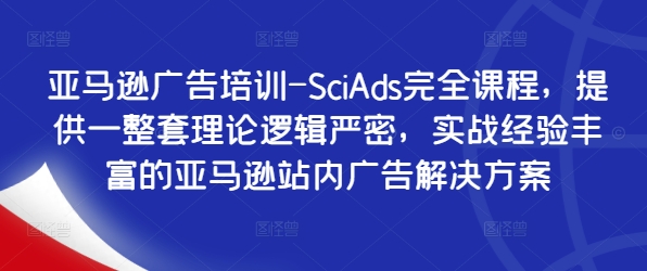 亚马逊广告培训-SciAds完全课程，提供一整套理论逻辑严密，实战经验丰富的亚马逊站内广告解决方案-彼飞网创