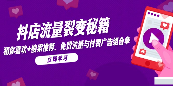 抖店流量裂变秘籍，猜你喜欢，搜索推荐，免费流量与付费广告组合拳-彼飞网创