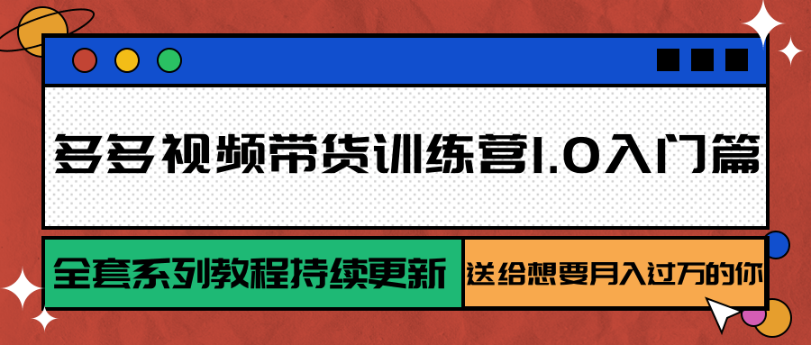 多多视频带货训练营1.0入门篇，全套系列教程持续更新，送给想要月入过万的你-彼飞网创