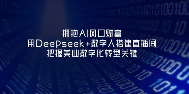 拥抱AI风口财富：用Deepseek+数字人搭建直播间，把握美业数字化转型关键-彼飞网创