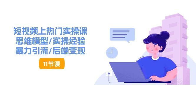 短视频上热门实操课，思维模型/实操经验/暴力引流/后端变现(11节)-彼飞网创
