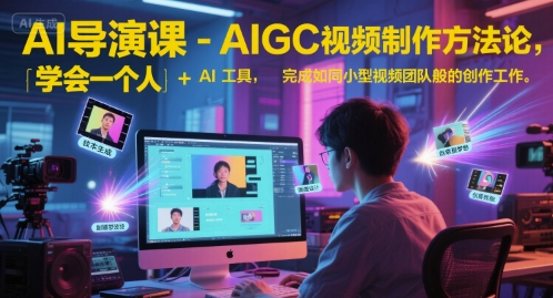 AI导演课-AIGC视频制作方法论，学会一个人+AI工具，完成如同小型视频团队般的创作工作，实现导演梦-彼飞网创