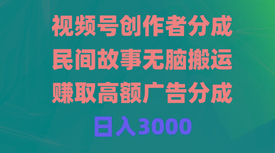 (9390期)视频号创作者分成，民间故事无脑搬运，赚取高额广告分成，日入3000-彼飞网创