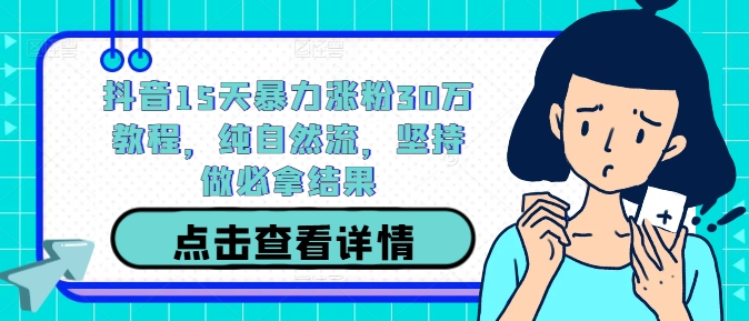 抖音15天暴力涨粉30万教程，纯自然流，坚持做必拿结果-彼飞网创
