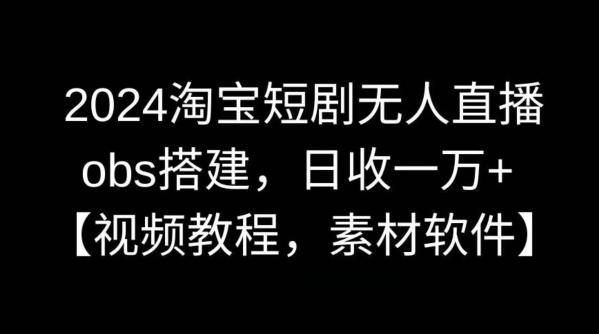 2024淘宝短剧无人直播，obs搭建，日收一万+【视频教程+素材+软件】【揭秘】-彼飞网创