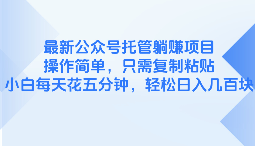 最新公众号托管躺赚项目，操作简单，只需复制粘贴，小白每天花五分钟，…-彼飞网创