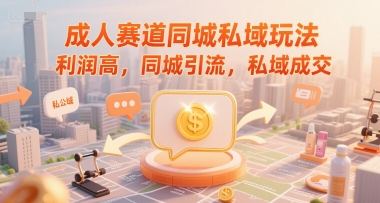 成人赛道同城私域玩法，利润高，同城引流，私域成交-彼飞网创