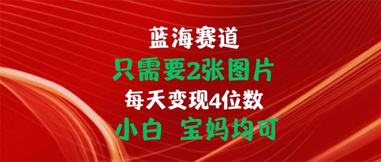 只需要2张图片 每天变现4位数 小白 宝妈均可-彼飞网创