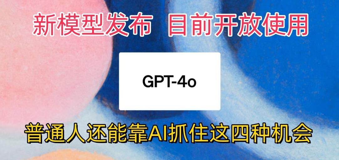 最强模型ChatGPT-4omni震撼发布，目前开放使用，普通人可以利用AI抓住的四…-彼飞网创
