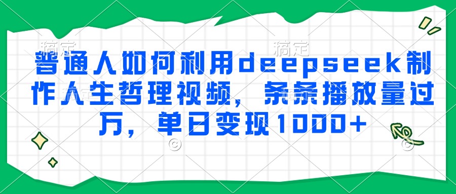 普通人如何利用deepseek制作人生哲理视频，条条播放量过万，单日变现1000+-彼飞网创