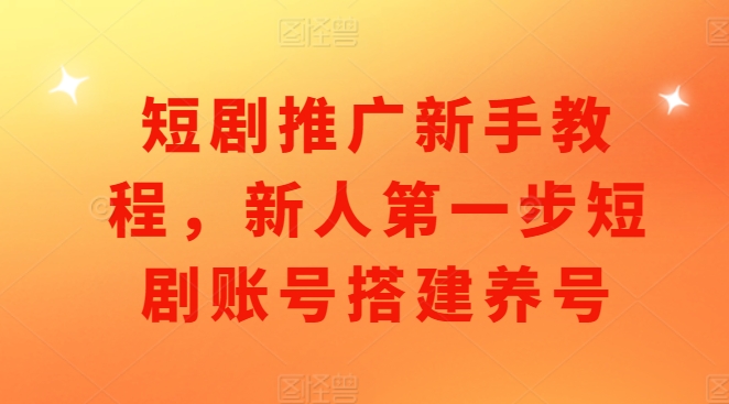 短剧推广新手教程，新人第一步短剧账号搭建养号-彼飞网创