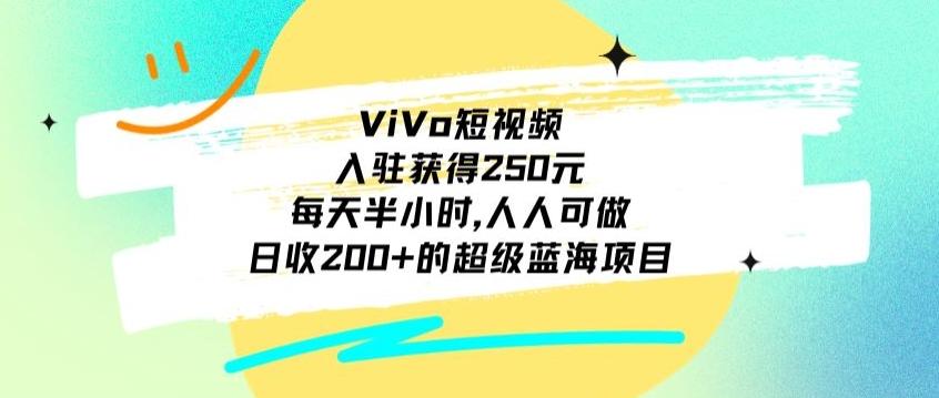 ViVo短视频，入驻获得250元，每天半小时，日收200+的超级蓝海项目，人人可做-彼飞网创