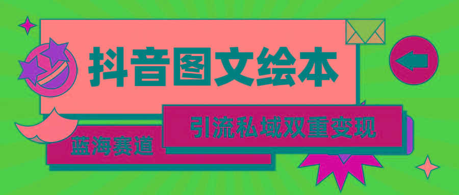 (9309期)抖音图文绘本，简单搬运复制，引流私域双重变现(教程+资源)-彼飞网创