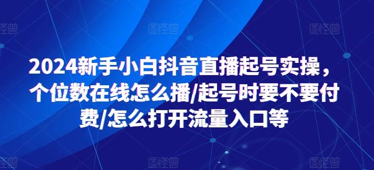 2024新手小白抖音直播起号实操，个位数在线怎么播/起号时要不要付费/怎么打开流量入口等-彼飞网创