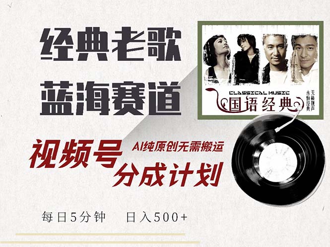最新经典老歌赛道，视频号分成计划收益拿到手软，AI纯原创，无需搬运每…-彼飞网创