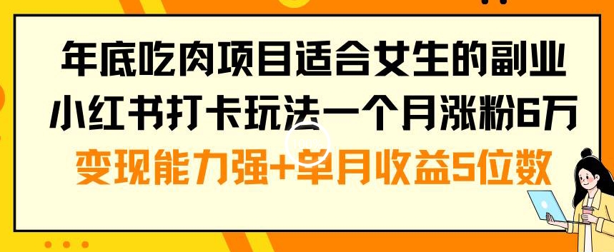 年底吃肉项目适合女生的副业小红书打卡玩法一个月涨粉6万+变现能力强+单月收益5位数【揭秘】-彼飞网创