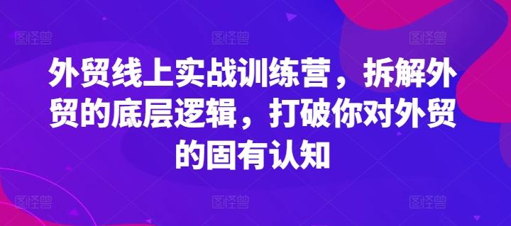 外贸线上实战训练营，拆解外贸的底层逻辑，打破你对外贸的固有认知-彼飞网创