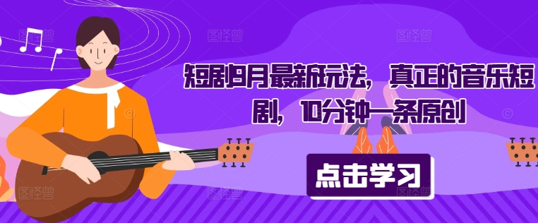 短剧9月最新玩法，真正的音乐短剧，10分钟一条原创-彼飞网创