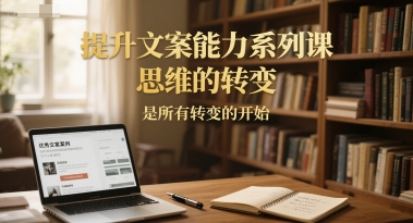 提升文案能力系列课，思维的转变，是所有转变的开始-彼飞网创