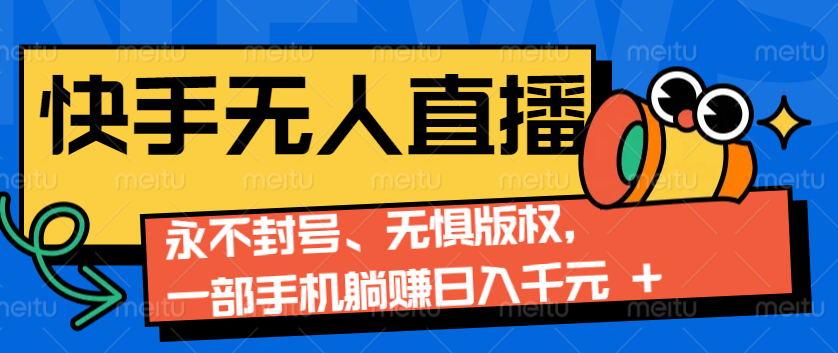 2024快手无人直播9.0神技来袭：永不封号、无惧版权，一部手机躺赚日入千元+-彼飞网创