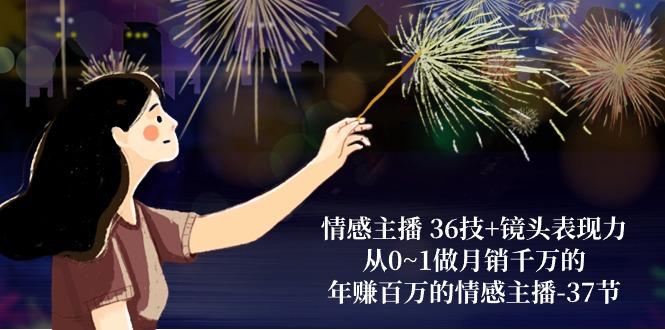 情感主播 36技+镜头表现力：从0~1做月销千万的，年赚百万的情感主播-37节-彼飞网创