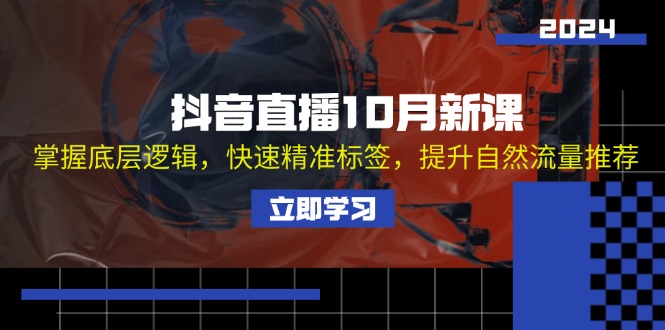 抖音直播10月新课：掌握底层逻辑，快速精准标签，提升自然流量推荐-彼飞网创