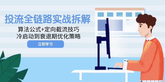 投流全链路实战拆解：算法公式+定向截流技巧，冷启动到衰退期优化策略-彼飞网创