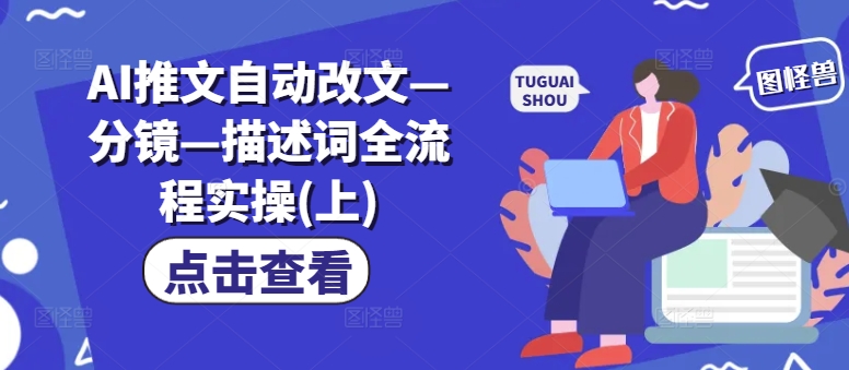 AI推文自动改文—分镜—描述词全流程实操(上)-彼飞网创