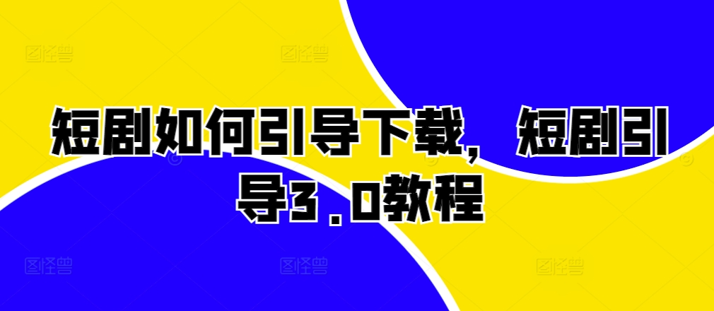 短剧如何引导下载，短剧引导3.0教程-彼飞网创