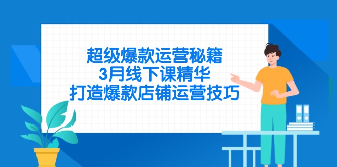 超级爆款运营秘籍，3月线下课精华，打造爆款店铺运营技巧-彼飞网创