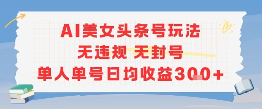 AI美女头条号玩法无违规无封号单人单号日均收益3张-彼飞网创