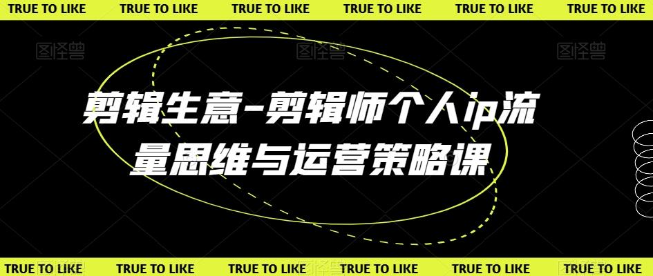 剪辑生意-剪辑师个人ip流量思维与运营策略课-彼飞网创
