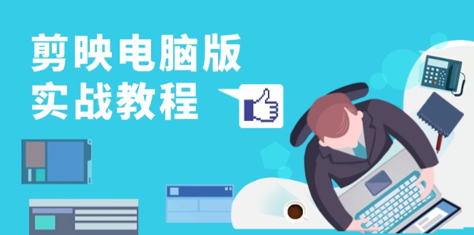 剪映电脑版实战教程，0基础打造短视频剪辑高手，详解功能、工具与实操案例-彼飞网创
