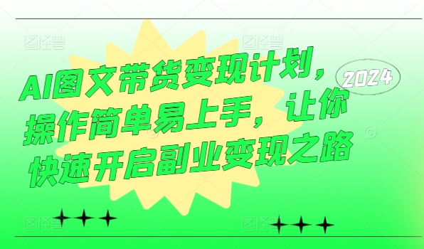 AI图文带货变现计划，操作简单易上手，让你快速开启副业变现之路-彼飞网创