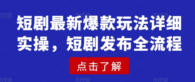 短剧最新爆款玩法详细实操，短剧发布全流程-彼飞网创
