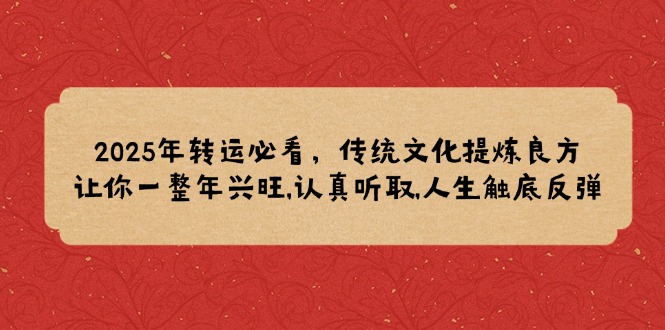 2025年转运必看，传统文化提炼良方,让你一整年兴旺,认真听取,人生触底反弹-彼飞网创