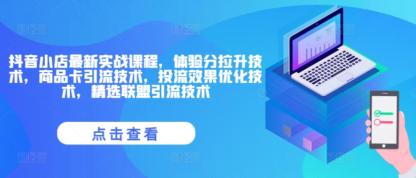 抖音小店最新实战课程，体验分拉升技术，商品卡引流技术，投流效果优化技术，精选联盟引流技术-彼飞网创